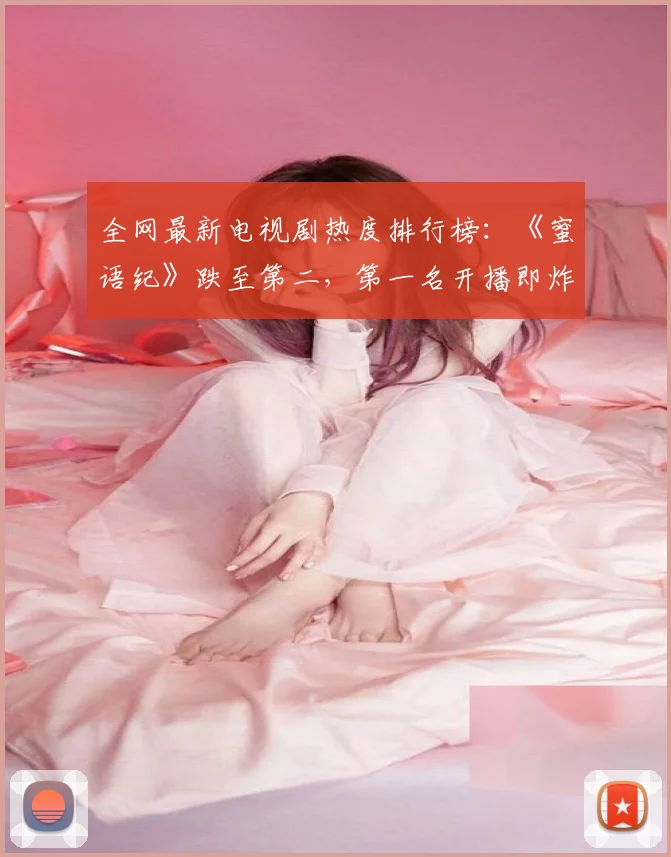 全网最新电视剧热度排行榜：《蜜语纪》跌至第二，第一名开播即炸