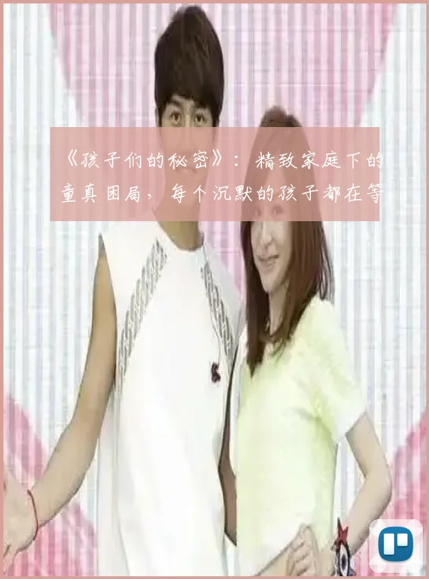 《孩子们的秘密》：精致家庭下的童真困局，每个沉默的孩子都在等待被听见