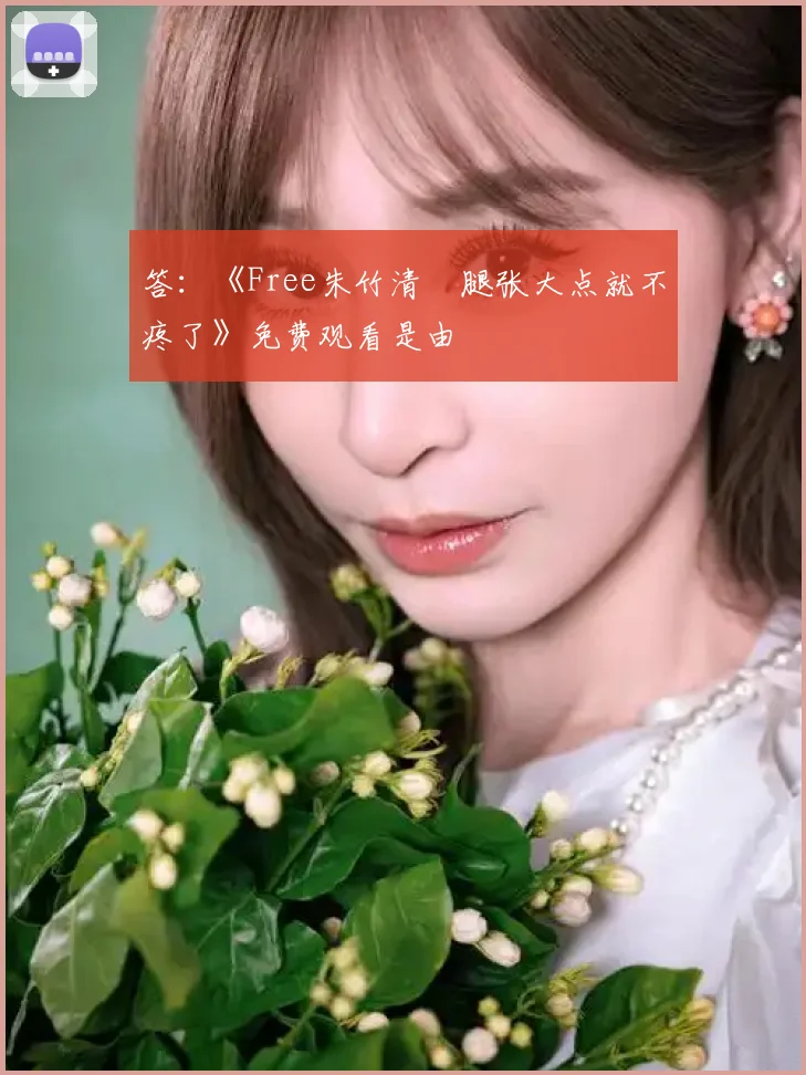 答：《Free朱竹清⋯腿张大点就不疼了》免费观看是由