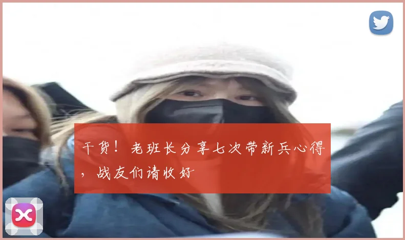 干货！老班长分享七次带新兵心得，战友们请收好