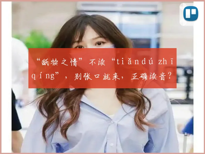 “舐犊之情”不读“tiǎn dú zhī qíng”，别张口就来，正确读音？